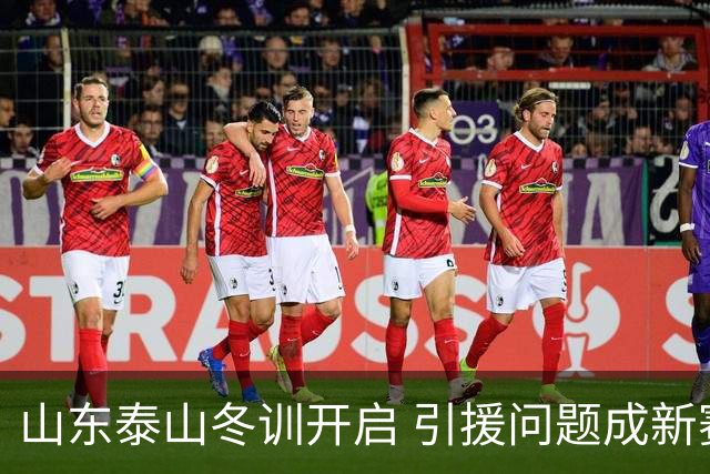 山东泰山冬训开启 引援问题成新赛季备战核心困难